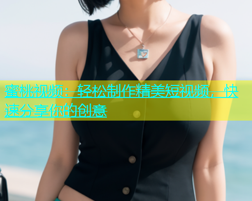 蜜桃视频：轻松制作精美短视频，快速分享你的创意