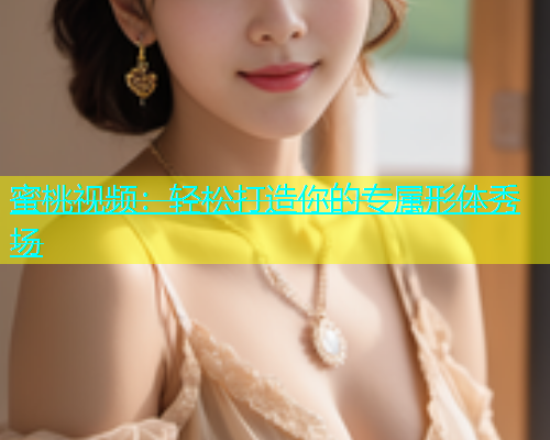 蜜桃视频：轻松打造你的专属形体秀场