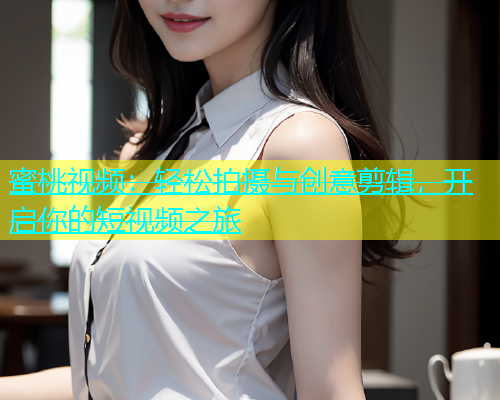 蜜桃视频：轻松拍摄与创意剪辑，开启你的短视频之旅