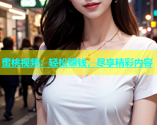 蜜桃视频：轻松赚钱，尽享精彩内容