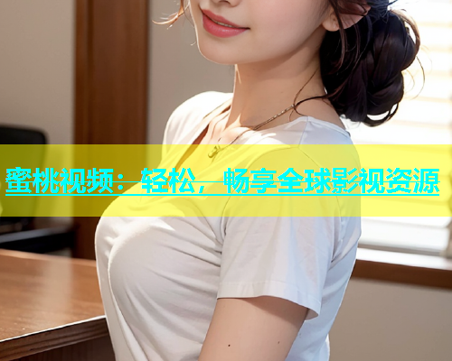 蜜桃视频：轻松，畅享全球影视资源