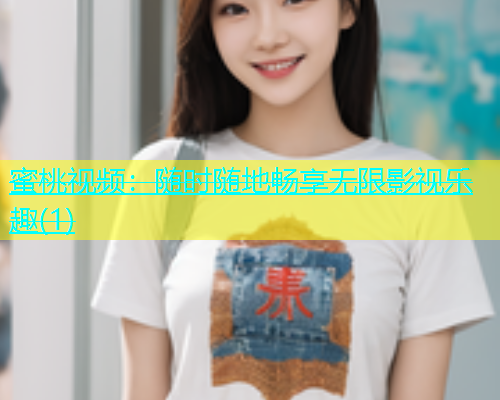 蜜桃视频：随时随地畅享无限影视乐趣(1)