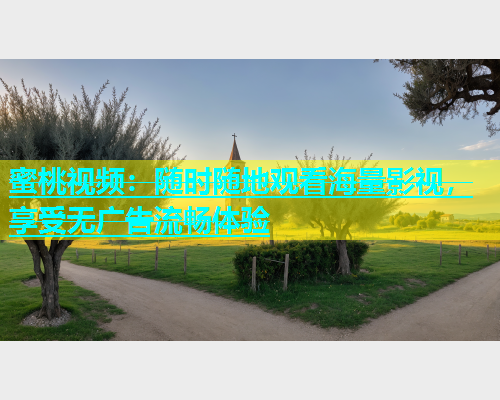 蜜桃视频：随时随地观看海量影视，享受无广告流畅体验