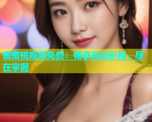 蜜蜜桃视频免费：畅享高清影视，尽在掌握