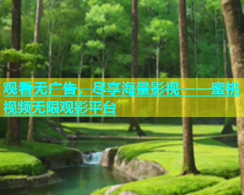 观看无广告，尽享海量影视——蜜桃视频无限观影平台