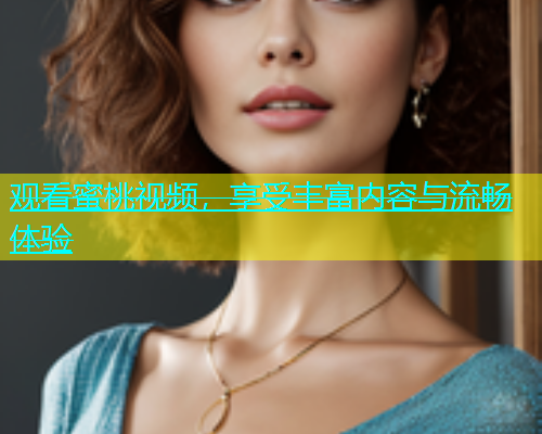 观看蜜桃视频，享受丰富内容与流畅体验