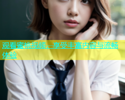 观看蜜桃视频，享受丰富内容与流畅体验
