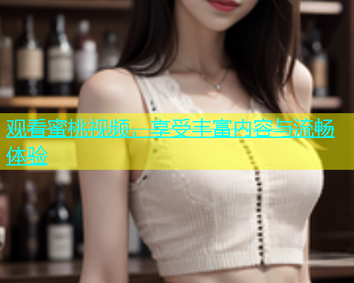 观看蜜桃视频，享受丰富内容与流畅体验