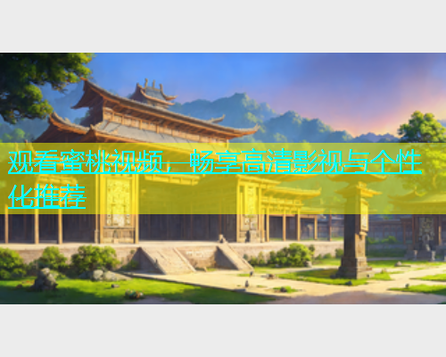 观看蜜桃视频，畅享高清影视与个性化推荐