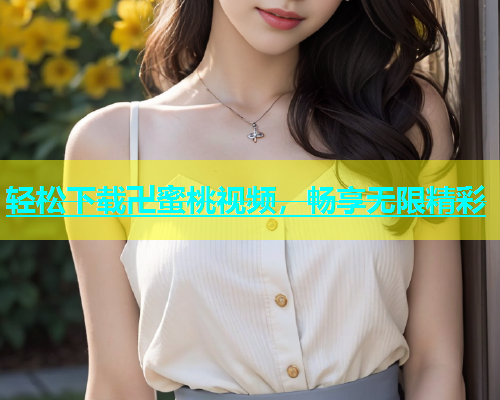 轻松下载卍蜜桃视频，畅享无限精彩