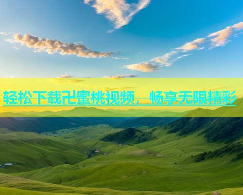 轻松下载卍蜜桃视频，畅享无限精彩