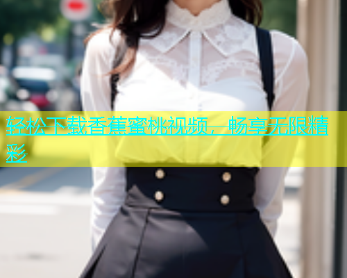 轻松下载香蕉蜜桃视频，畅享无限精彩