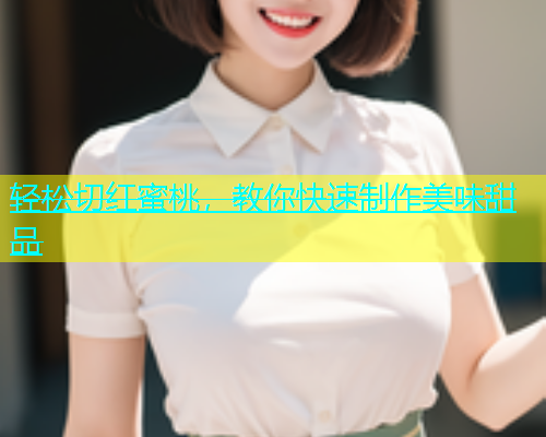 轻松切红蜜桃，教你快速制作美味甜品