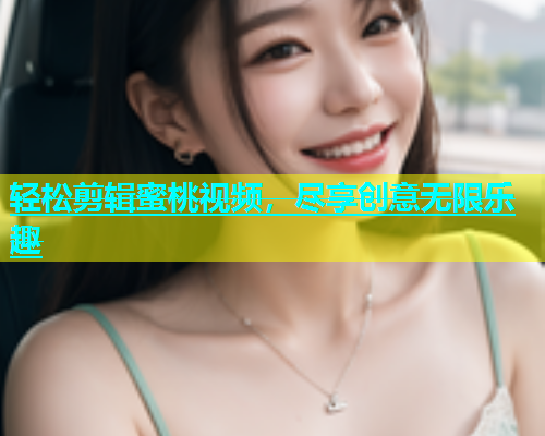 轻松剪辑蜜桃视频，尽享创意无限乐趣