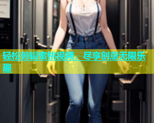 轻松剪辑蜜桃视频，尽享创意无限乐趣