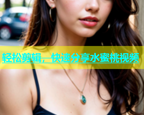 轻松剪辑，快速分享水蜜桃视频
