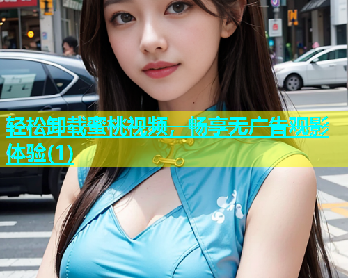 轻松卸载蜜桃视频，畅享无广告观影体验(1)