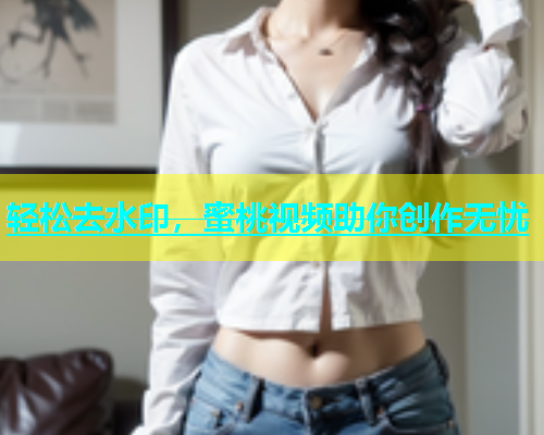 轻松去水印，蜜桃视频助你创作无忧
