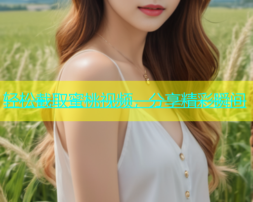 轻松截取蜜桃视频，分享精彩瞬间