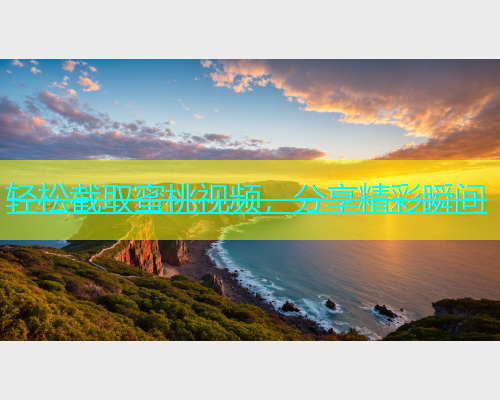 轻松截取蜜桃视频，分享精彩瞬间