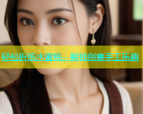 轻松折纸水蜜桃，解锁创意手工乐趣