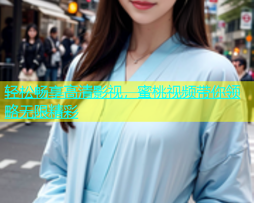 轻松畅享高清影视，蜜桃视频带你领略无限精彩