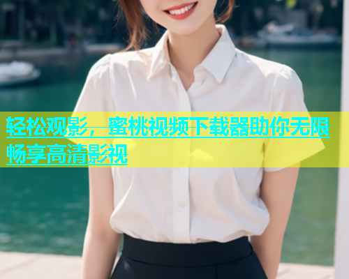 轻松观影，蜜桃视频下载器助你无限畅享高清影视