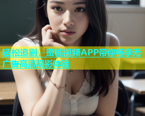 轻松追剧，蜜桃视频APP带你畅享无广告高清观影体验