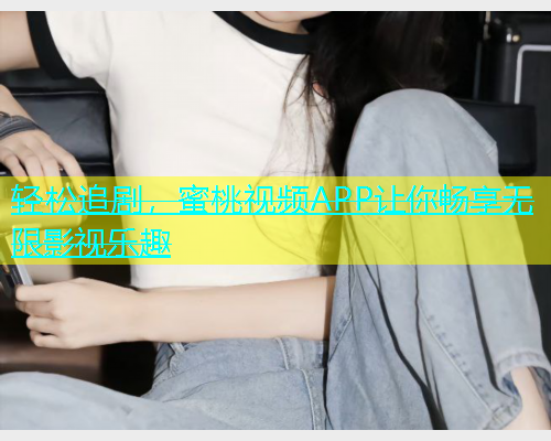 轻松追剧，蜜桃视频APP让你畅享无限影视乐趣
