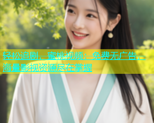 轻松追剧，蜜桃视频：免费无广告，海量影视资源尽在掌握