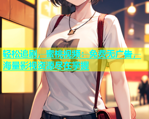 轻松追剧，蜜桃视频：免费无广告，海量影视资源尽在掌握
