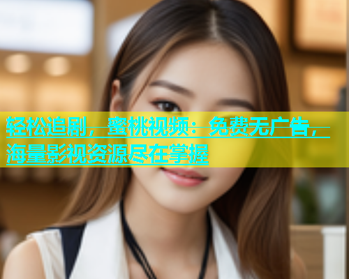 轻松追剧，蜜桃视频：免费无广告，海量影视资源尽在掌握