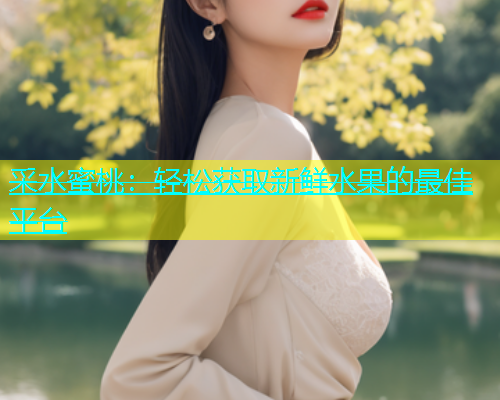 采水蜜桃：轻松获取新鲜水果的最佳平台