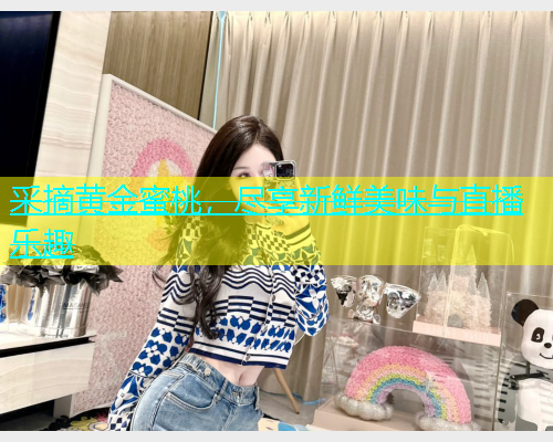 采摘黄金蜜桃，尽享新鲜美味与直播乐趣