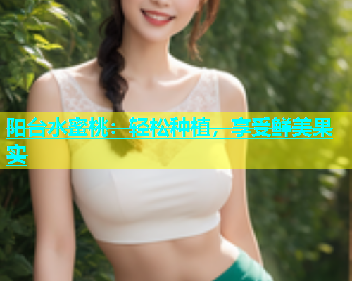 阳台水蜜桃：轻松种植，享受鲜美果实