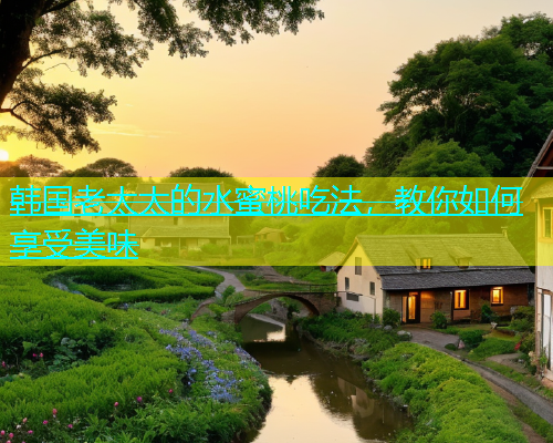韩国老太太的水蜜桃吃法，教你如何享受美味