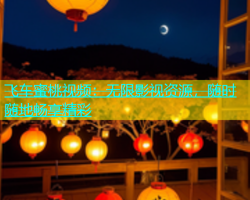 飞车蜜桃视频：无限影视资源，随时随地畅享精彩