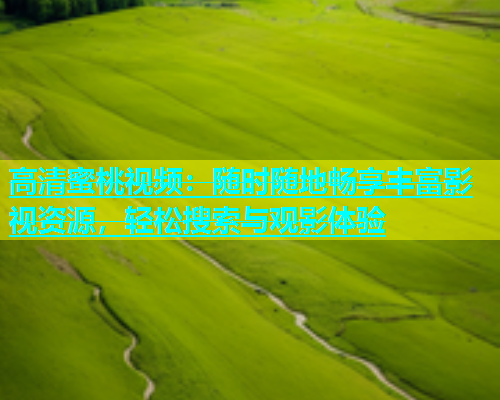 高清蜜桃视频：随时随地畅享丰富影视资源，轻松搜索与观影体验