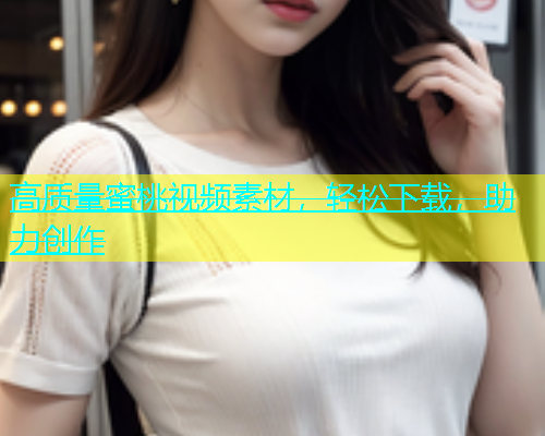 高质量蜜桃视频素材，轻松下载，助力创作