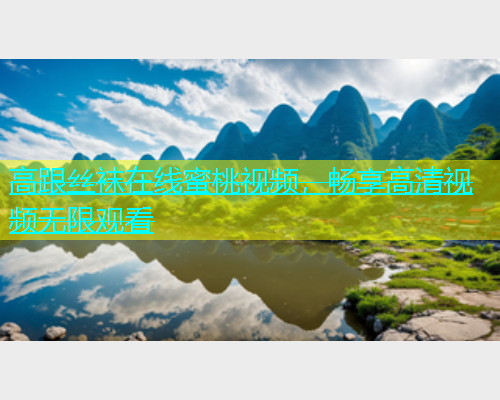 高跟丝袜在线蜜桃视频，畅享高清视频无限观看