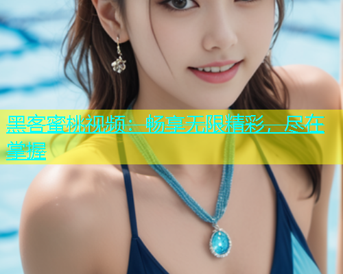 黑客蜜桃视频：畅享无限精彩，尽在掌握