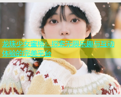龙珠少女蜜桃：探索无限乐趣与互动体验的完美平台