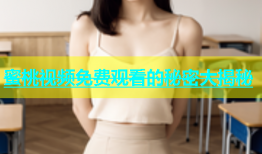 蜜桃视频免费观看的秘密大揭秘