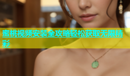 蜜桃视频安装全攻略轻松获取无限精彩