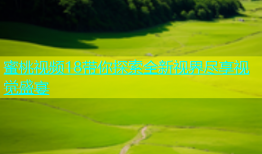 蜜桃视频18带你探索全新视界尽享视觉盛宴
