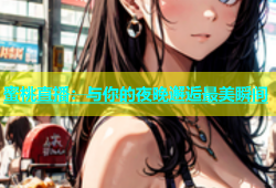 蜜桃直播：与你的夜晚邂逅最美瞬间