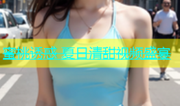 蜜桃诱惑 夏日清甜视频盛宴