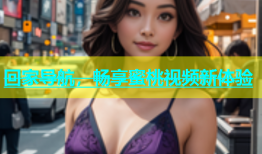 回家导航，畅享蜜桃视频新体验