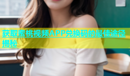 获取蜜桃视频APP兑换码的最佳途径揭秘