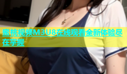 蜜桃视频M3U8在线观看全新体验尽在掌握